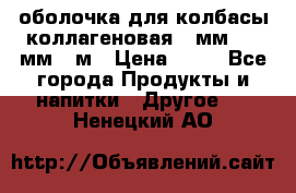 оболочка для колбасы коллагеновая 50мм , 45мм -1м › Цена ­ 25 - Все города Продукты и напитки » Другое   . Ненецкий АО